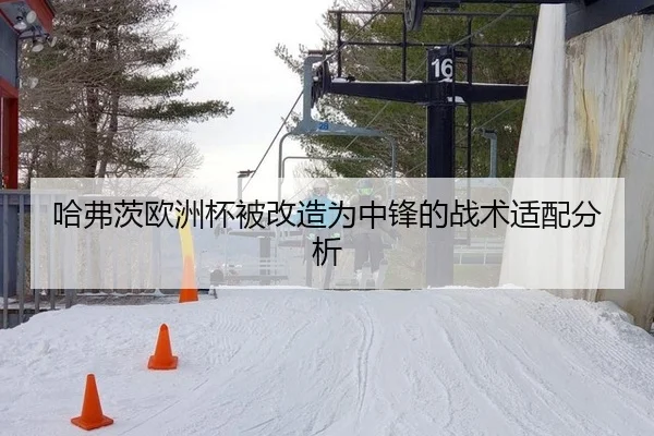 哈弗茨欧洲杯被改造为中锋的战术适配分析